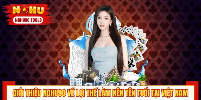 Giới thiệu NOHU90 về lợi thế làm nên tên tuổi tại Việt Nam