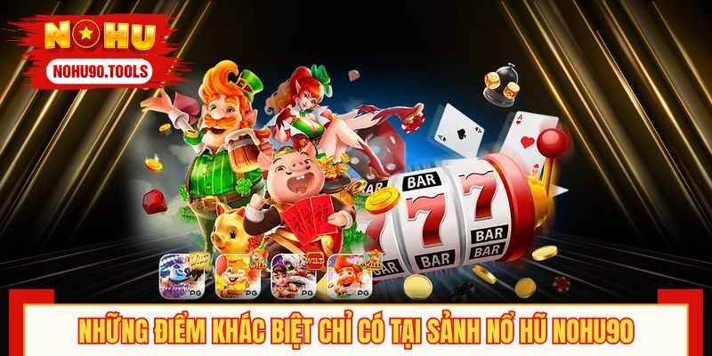 Những điểm khác biệt chỉ có tại sảnh nổ hũ NOHU90